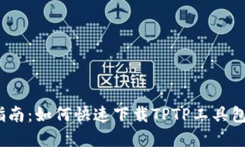 2023年最新指南：如何快速下载TPTP工具包及其必备资源