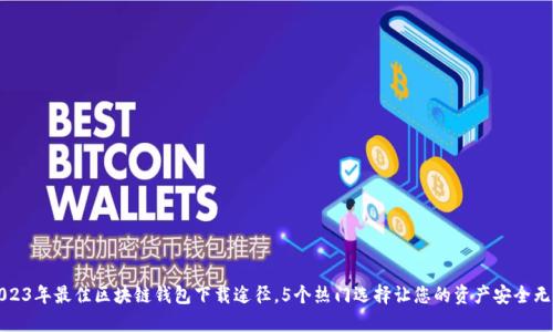 2023年最佳区块链钱包下载途径，5个热门选择让您的资产安全无忧