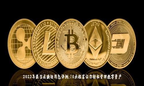 2023年最佳区块链钱包评测：10大推荐让你轻松管理数字资产