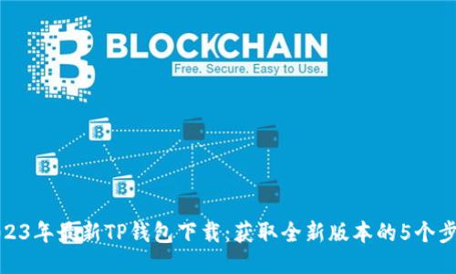 2023年最新TP钱包下载：获取全新版本的5个步骤