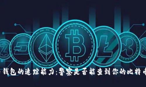比特币钱包的追踪能力：警察是否能查到你的比特币交易？