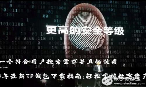 思考一个符合用户搜索需求并且的优质

2023年最新TP钱包下载指南：轻松掌握数字资产管理