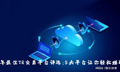 2023年最佳TR交易平台评选：5大平台让你轻松赚取收益