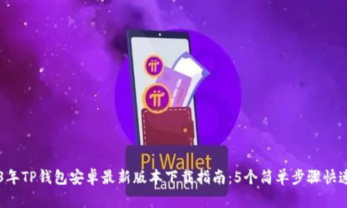 2023年TP钱包安卓最新版本下载指南：5个简单步骤快速上手