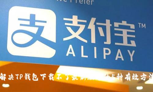 解决TP钱包下载不了最新版本的5种有效方法
