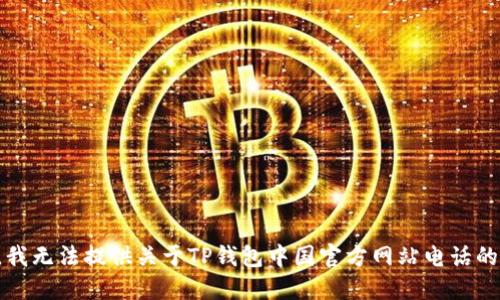 抱歉，我无法提供关于TP钱包中国官方网站电话的信息。