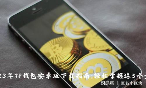 2023年TP钱包安卓版下载指南：轻松掌握这5个步骤