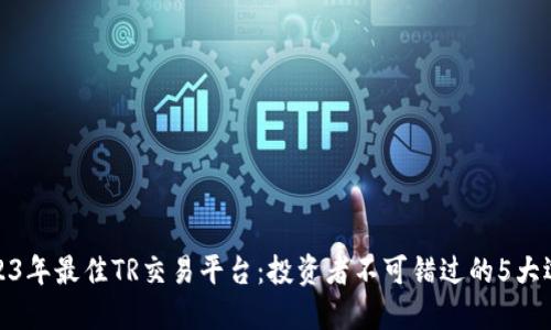 2023年最佳TR交易平台：投资者不可错过的5大选择