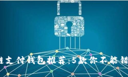 2023年最佳区块链支付钱包推荐：5款你不能错过的安全便捷选择