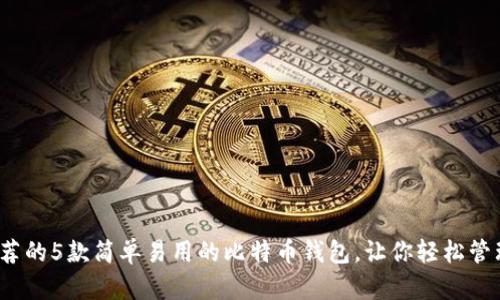 2023年推荐的5款简单易用的比特币钱包，让你轻松管理数字资产