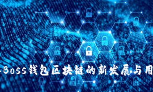 深度解析：2023年Boss钱包区块链的新发展与用户必知的5大优势