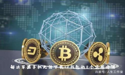 解决苹果手机无法下载TP钱包的8个实用方法