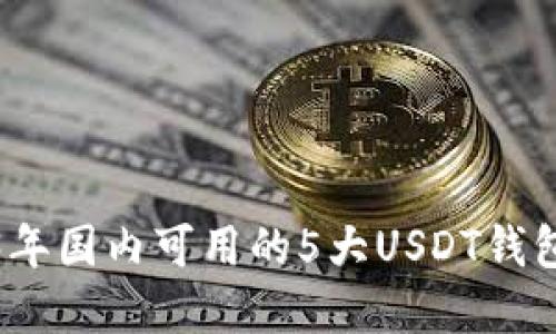2023年国内可用的5大USDT钱包详解