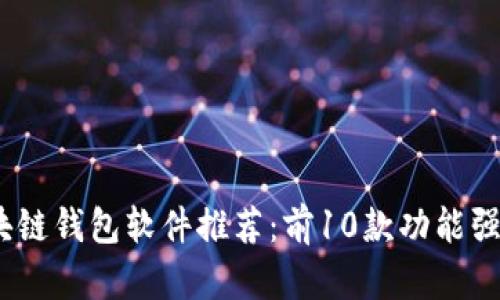 2023年最新区块链钱包软件推荐：前10款功能强大且安全的选择