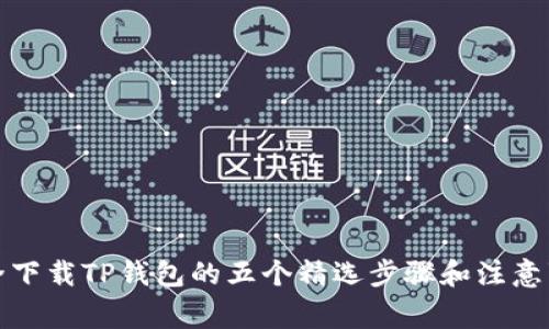 安全下载TP钱包的五个精选步骤和注意事项