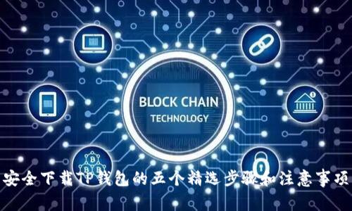 安全下载TP钱包的五个精选步骤和注意事项