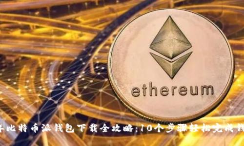 2023年比特币派钱包下载全攻略：10个步骤轻松完成钱包设置