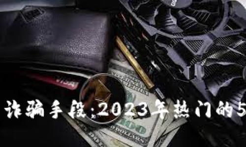 揭露TP钱包诈骗手段：2023年热门的5种诈骗方式