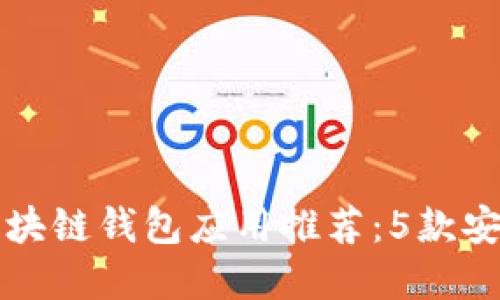 2023年最佳区块链钱包应用推荐：5款安全、便捷的选择