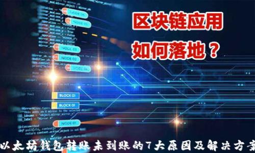 
以太坊钱包转账未到账的7大原因及解决方案