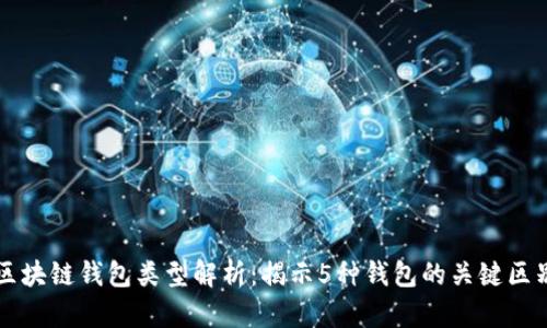 区块链钱包类型解析：揭示5种钱包的关键区别