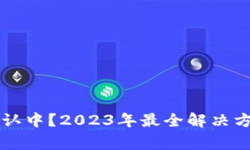 区块链钱包转账确认中？2023年最全解决方案与常见问题解答