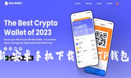 2023年最新：安卓手机下载安装TP钱包的完整教程