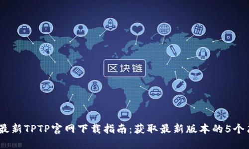 2023年最新TPTP官网下载指南：获取最新版本的5个简单步骤