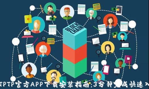 
  TPTP官方APP下载安装指南：3分钟完成快速入门