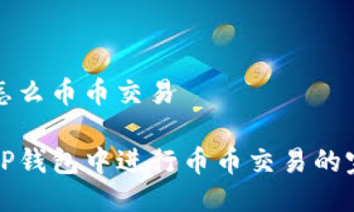 tp钱包怎么币币交易

如何在TP钱包中进行币币交易的完整指南