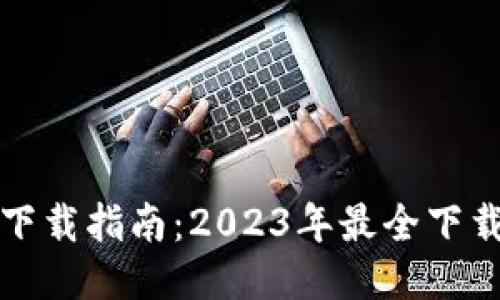 TP钱包最新版本下载指南：2023年最全下载链接与使用技巧