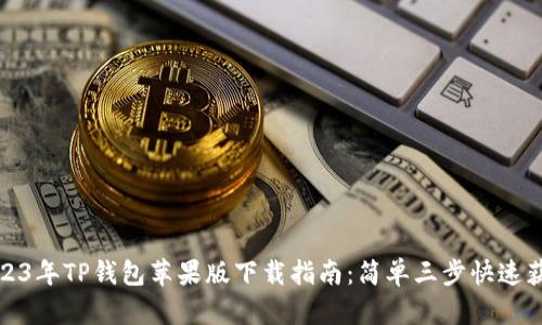 2023年TP钱包苹果版下载指南：简单三步快速获取