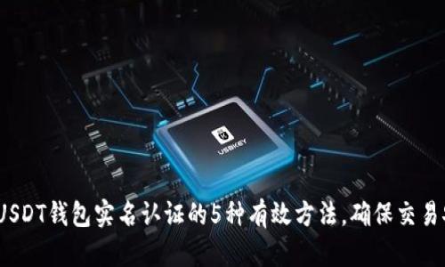 2023年USDT钱包实名认证的5种有效方法，确保交易安全无忧