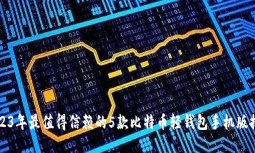 2023年最值得信赖的5款比特币轻钱包手机版推荐