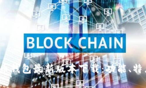 2023年比特币钱包最新版本下载：功能、特点与使用指南