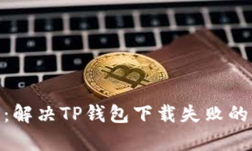 2023年最新：解决TP钱包下载失败的5种有效方法