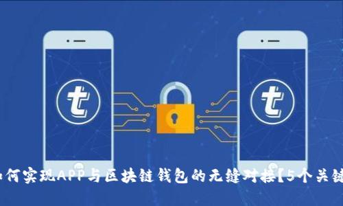2023年如何实现APP与区块链钱包的无缝对接？5个关键步骤揭秘