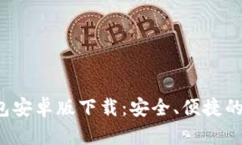 2023年最新TP钱包安卓版下载：安全、便捷的数字资产管理应用