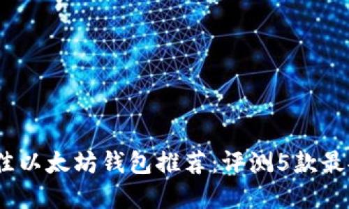 2023年最佳以太坊钱包推荐：评测5款最安全的选择