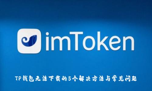 TP钱包无法下载的5个解决方法与常见问题