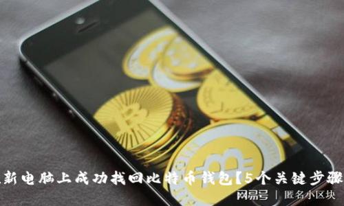 如何在新电脑上成功找回比特币钱包？5个关键步骤与建议