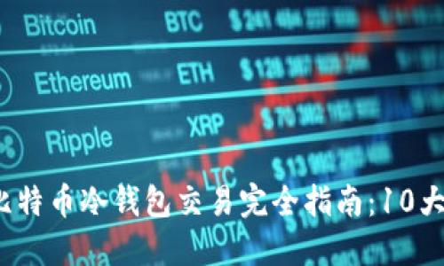 2023年比特币冷钱包交易完全指南：10大步骤详解