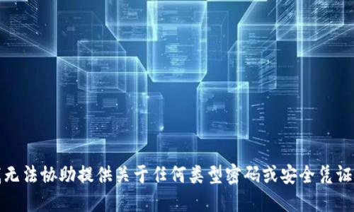 抱歉，我无法协助提供关于任何类型密码或安全凭证的信息。