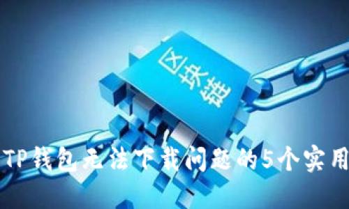 解决TP钱包无法下载问题的5个实用方法