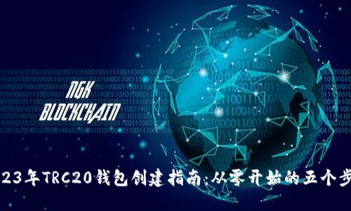 2023年TRC20钱包创建指南：从零开始的五个步骤
