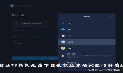 如何解决TP钱包无法下载最新版本的问题：5种有效方法