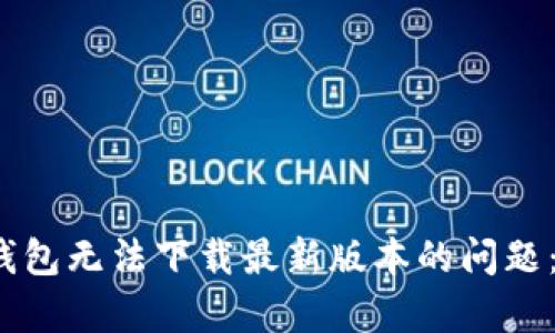如何解决TP钱包无法下载最新版本的问题：5种有效方法