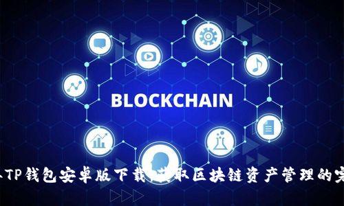 2023年TP钱包安卓版下载：获取区块链资产管理的完整指南
