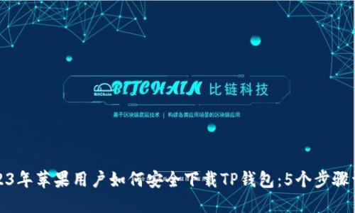 2023年苹果用户如何安全下载TP钱包：5个步骤详解