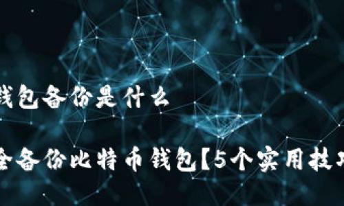 比特币钱包备份是什么

如何安全备份比特币钱包？5个实用技巧与方法